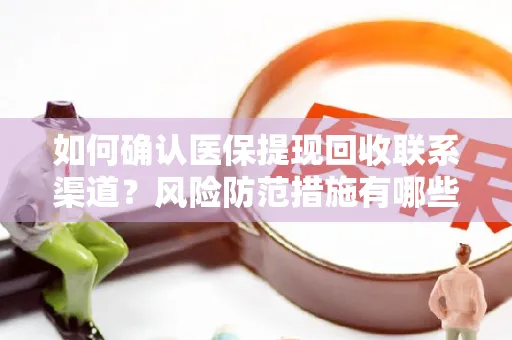 如何确认医保提现回收联系渠道？风险防范措施有哪些？