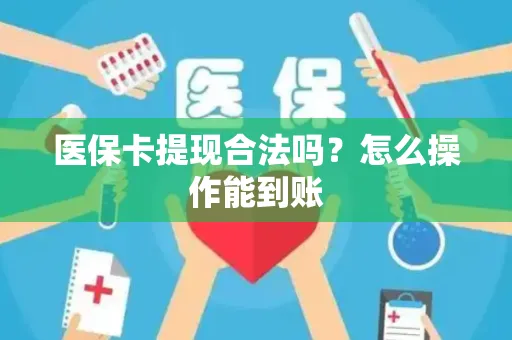 医保卡提现合法吗？怎么操作能到账